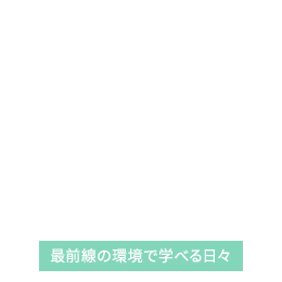 最前線の環境で学べる日々